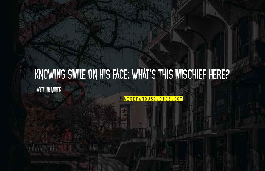 Dulal Mukherjee Quotes By Arthur Miller: Knowing smile on his face: What's this mischief Dulal Mukherjee Quotes By Arthur Miller: Knowing smile on his face: What's this mischief