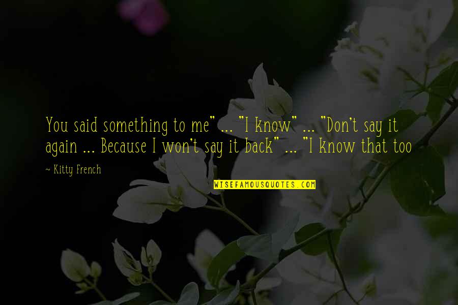 Dulal Mukherjee Quotes By Kitty French: You said something to me" ... "I know" Dulal Mukherjee Quotes By Kitty French: You said something to me" ... "I know"