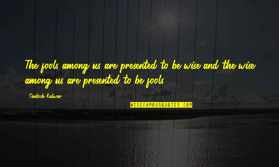 Dulal Mukherjee Quotes By Santosh Kalwar: The fools among us are presented to be Dulal Mukherjee Quotes By Santosh Kalwar: The fools among us are presented to be