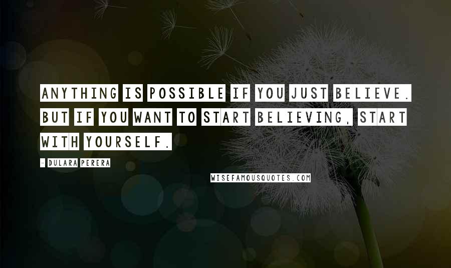 Dulara Perera quotes: Anything is possible if you just believe. But if you want to start believing, start with yourself.