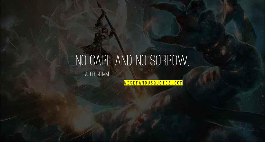 Dulay Homes Quotes By Jacob Grimm: No care and no sorrow,