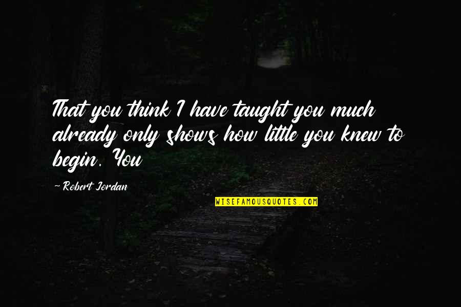 Dulay Vs Gallegos Quotes By Robert Jordan: That you think I have taught you much Dulay Vs Gallegos Quotes By Robert Jordan: That you think I have taught you much