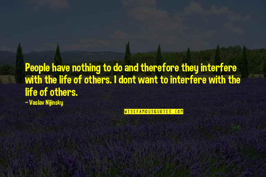 Dulbeccos Phosphate Quotes By Vaslav Nijinsky: People have nothing to do and therefore they Dulbeccos Phosphate Quotes By Vaslav Nijinsky: People have nothing to do and therefore they