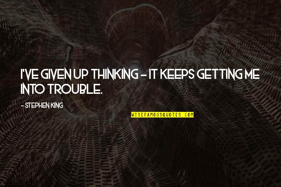 Dulcet Tones Quotes By Stephen King: I've given up thinking - it keeps getting Dulcet Tones Quotes By Stephen King: I've given up thinking - it keeps getting