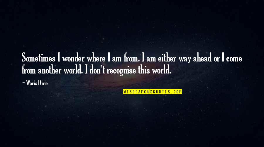Dulcet Tones Quotes By Waris Dirie: Sometimes I wonder where I am from. I Dulcet Tones Quotes By Waris Dirie: Sometimes I wonder where I am from. I