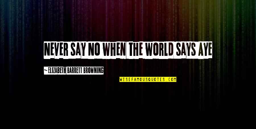 Dulche Quotes By Elizabeth Barrett Browning: Never say No when the world says Aye