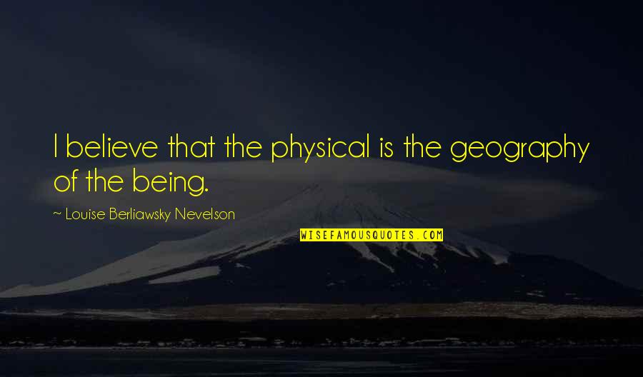 Dulche Quotes By Louise Berliawsky Nevelson: I believe that the physical is the geography