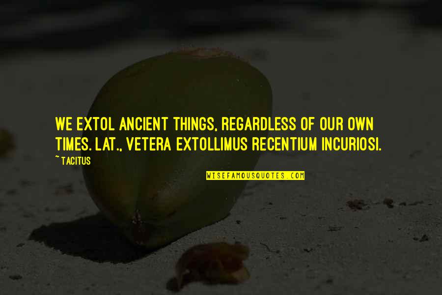Dulcia Gum Quotes By Tacitus: We extol ancient things, regardless of our own
