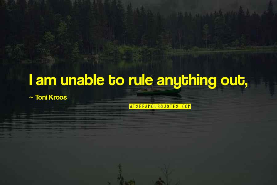 Dulcinee La Quotes By Toni Kroos: I am unable to rule anything out,