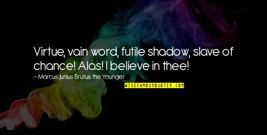 Dulcitude Quotes By Marcus Junius Brutus The Younger: Virtue, vain word, futile shadow, slave of chance! Dulcitude Quotes By Marcus Junius Brutus The Younger: Virtue, vain word, futile shadow, slave of chance!