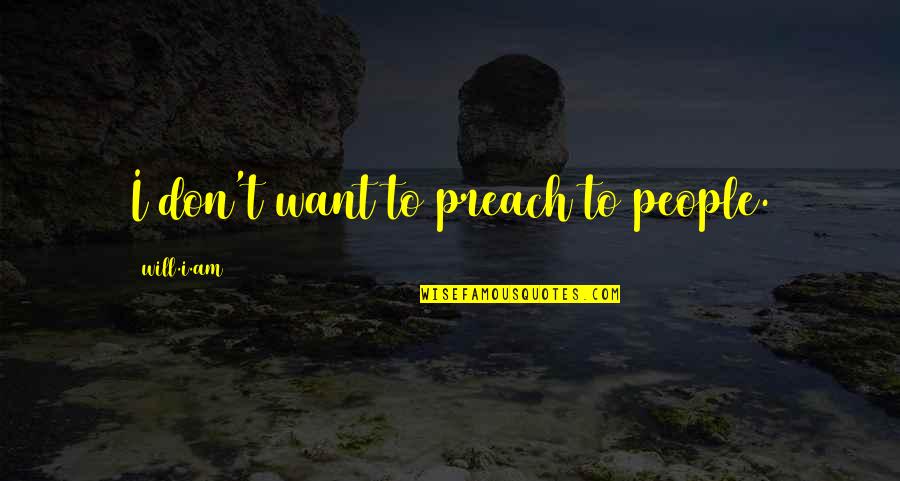 Dulden Quotes By Will.i.am: I don't want to preach to people. Dulden Quotes By Will.i.am: I don't want to preach to people.