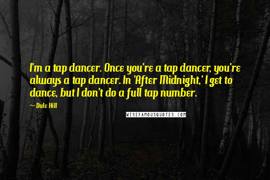 Dule Hill quotes: I'm a tap dancer. Once you're a tap dancer, you're always a tap dancer. In 'After Midnight,' I get to dance, but I don't do a full tap number.