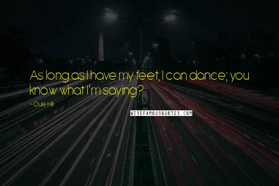 Dule Hill quotes: As long as I have my feet, I can dance; you know what I'm saying?