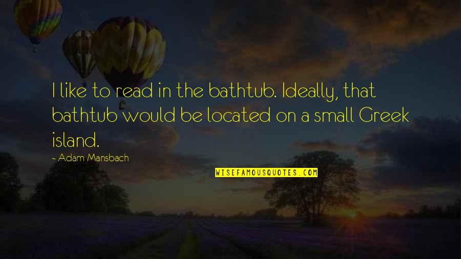 Dulfer Saxuality Quotes By Adam Mansbach: I like to read in the bathtub. Ideally, Dulfer Saxuality Quotes By Adam Mansbach: I like to read in the bathtub. Ideally,