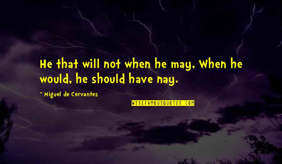 Dulhan Bidai Quotes By Miguel De Cervantes: He that will not when he may, When