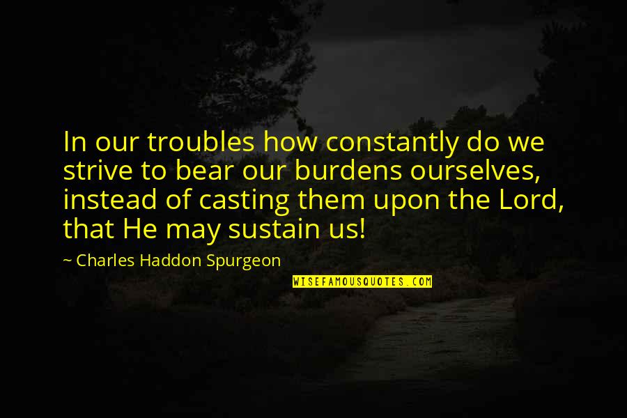 Dulhaniya Quotes By Charles Haddon Spurgeon: In our troubles how constantly do we strive