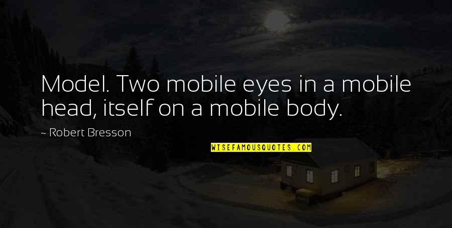 Dulhaniya Quotes By Robert Bresson: Model. Two mobile eyes in a mobile head,