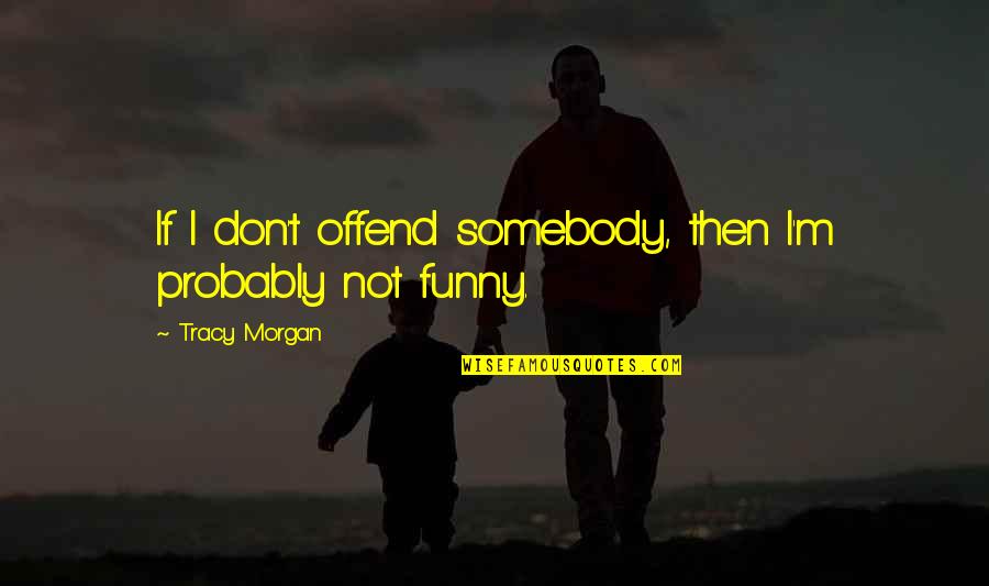 Dulhaniya Quotes By Tracy Morgan: If I don't offend somebody, then I'm probably