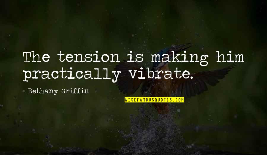 Dulia Stin Quotes By Bethany Griffin: The tension is making him practically vibrate. Dulia Stin Quotes By Bethany Griffin: The tension is making him practically vibrate.