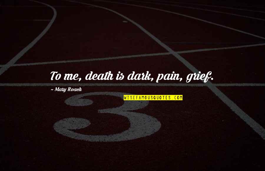 Dulip Mirando Quotes By Mary Roach: To me, death is dark, pain, grief.