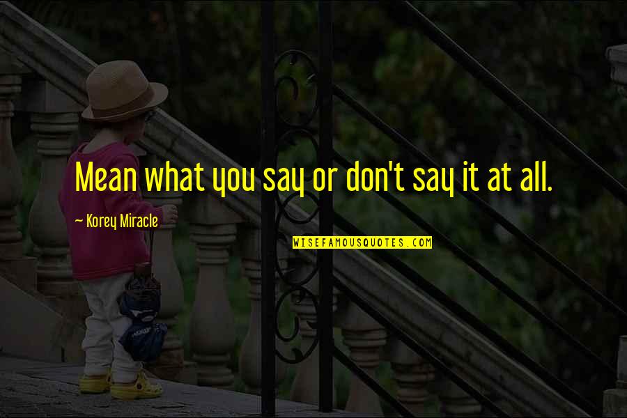 Dulken And Derrick Quotes By Korey Miracle: Mean what you say or don't say it Dulken And Derrick Quotes By Korey Miracle: Mean what you say or don't say it