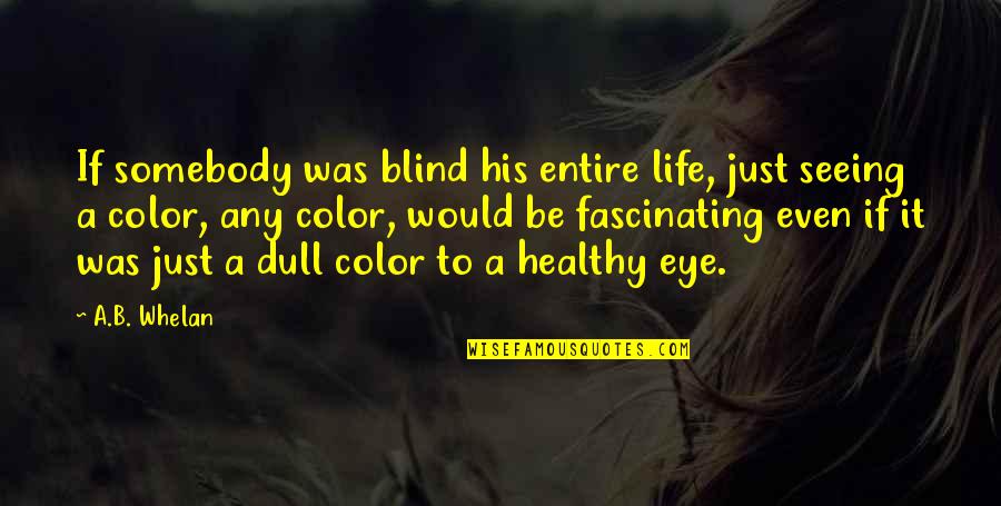 Dull Life Quotes By A.B. Whelan: If somebody was blind his entire life, just Dull Life Quotes By A.B. Whelan: If somebody was blind his entire life, just