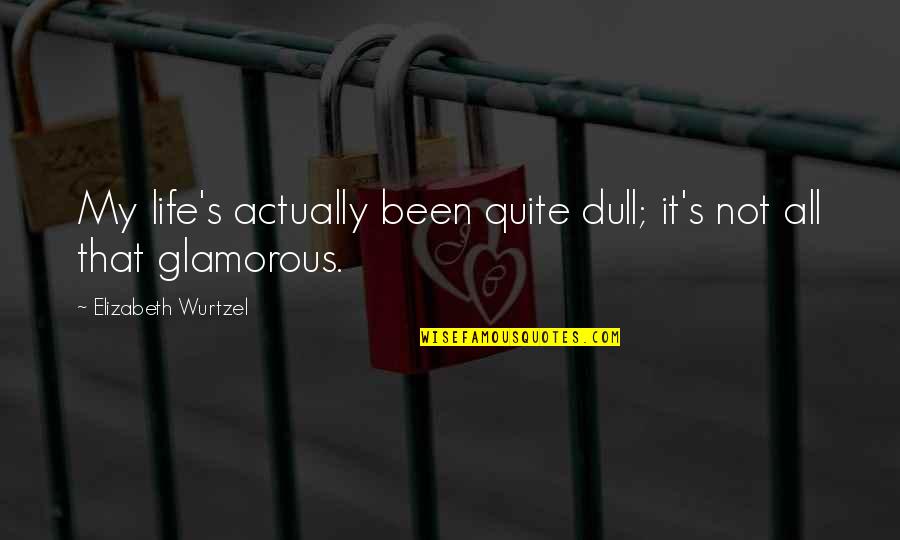 Dull Life Quotes By Elizabeth Wurtzel: My life's actually been quite dull; it's not Dull Life Quotes By Elizabeth Wurtzel: My life's actually been quite dull; it's not