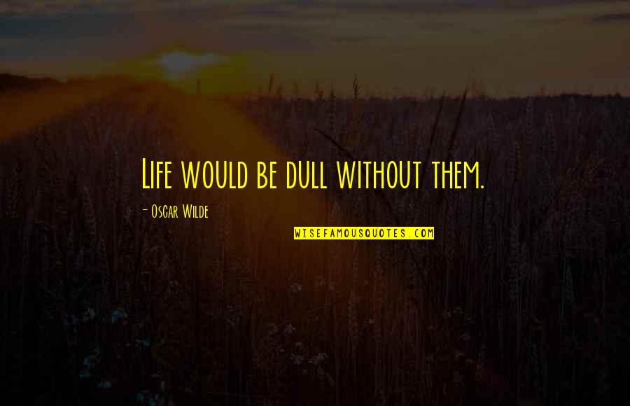 Dull Life Quotes By Oscar Wilde: Life would be dull without them. Dull Life Quotes By Oscar Wilde: Life would be dull without them.