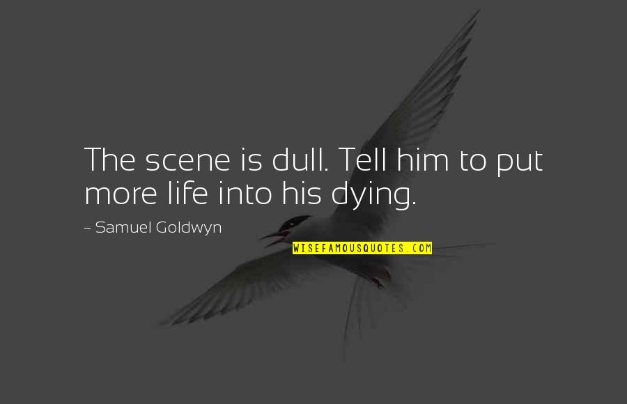 Dull Life Quotes By Samuel Goldwyn: The scene is dull. Tell him to put Dull Life Quotes By Samuel Goldwyn: The scene is dull. Tell him to put