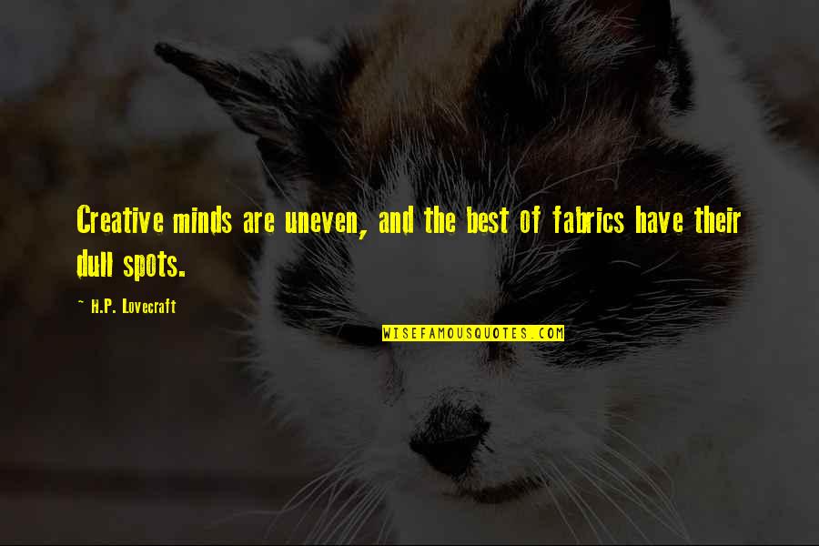 Dull Minds Quotes By H.P. Lovecraft: Creative minds are uneven, and the best of