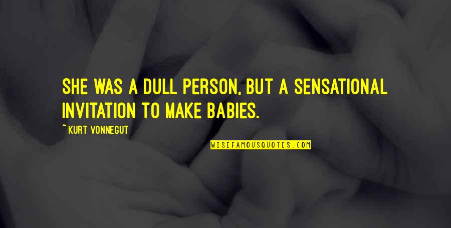 Dull Person Quotes By Kurt Vonnegut: She was a dull person, but a sensational