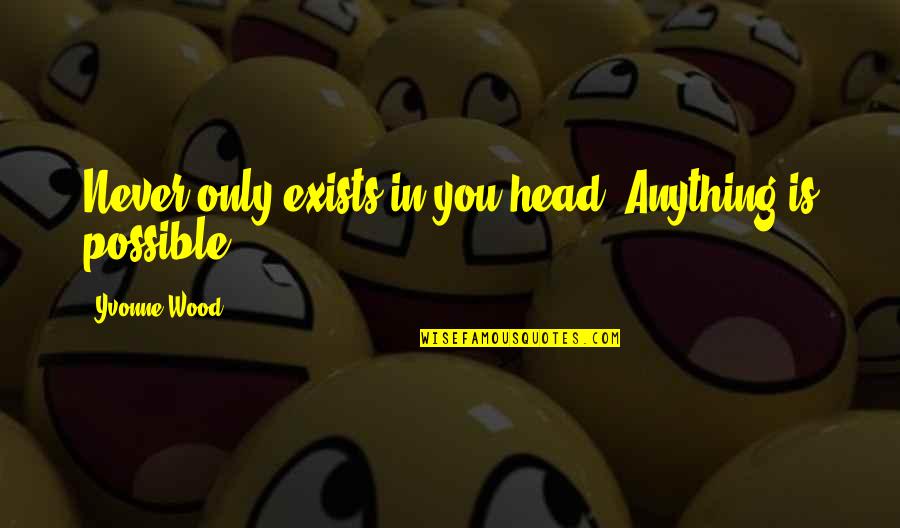 Dull Personality Quotes By Yvonne Wood: Never only exists in you head. Anything is