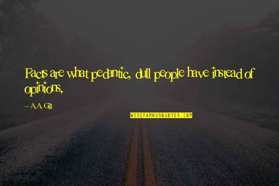 Dull Quotes By A.A. Gill: Facts are what pedantic, dull people have instead