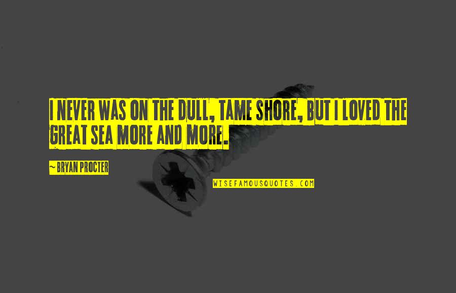 Dull Quotes By Bryan Procter: I never was on the dull, tame shore,