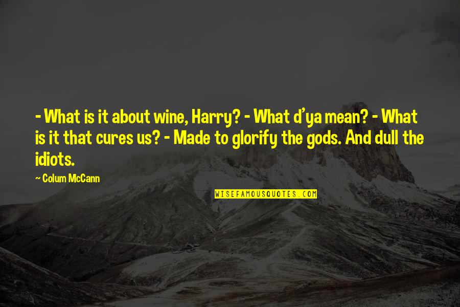 Dull Quotes By Colum McCann: - What is it about wine, Harry? -
