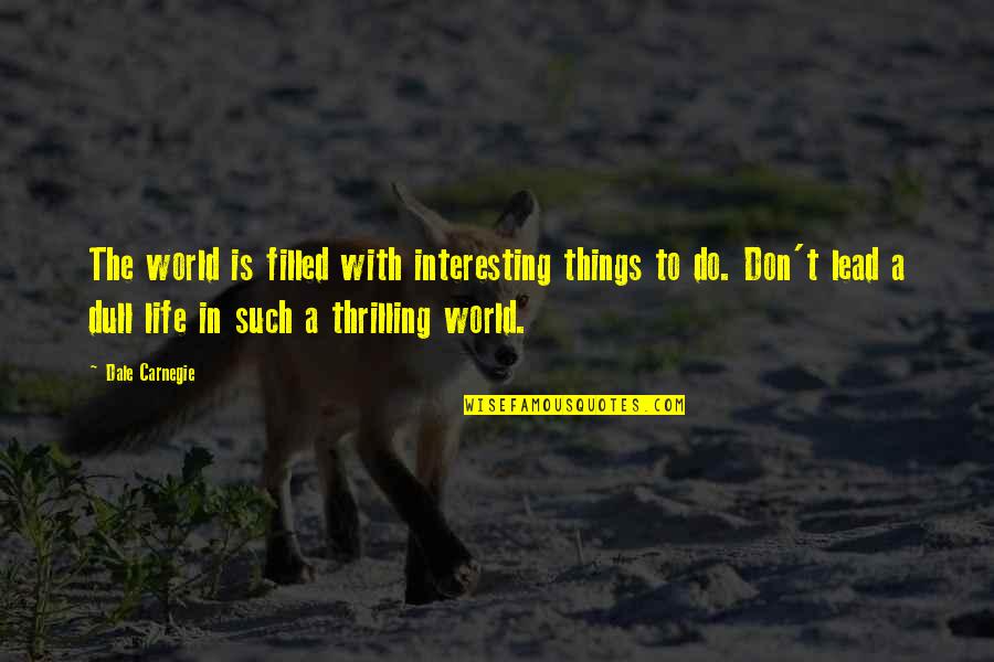 Dull Quotes By Dale Carnegie: The world is filled with interesting things to