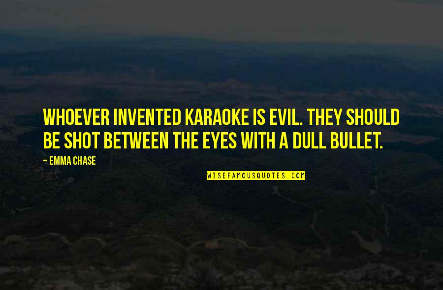 Dull Quotes By Emma Chase: Whoever invented karaoke is evil. They should be