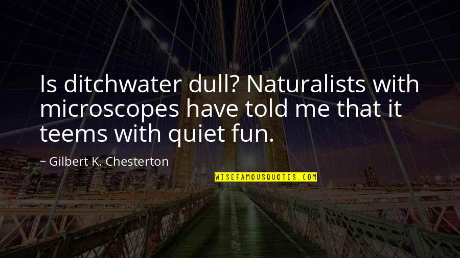 Dull Quotes By Gilbert K. Chesterton: Is ditchwater dull? Naturalists with microscopes have told