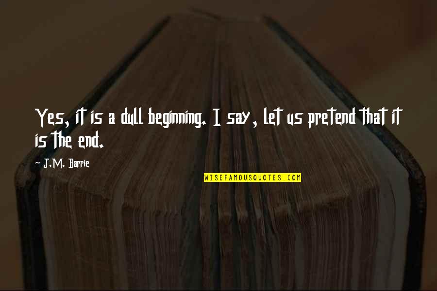 Dull Quotes By J.M. Barrie: Yes, it is a dull beginning. I say,
