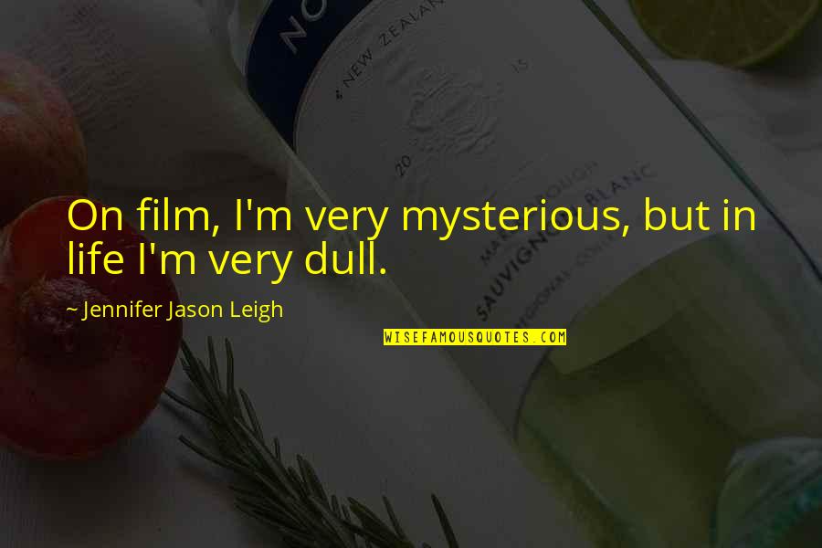 Dull Quotes By Jennifer Jason Leigh: On film, I'm very mysterious, but in life