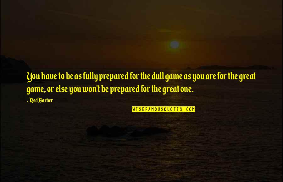 Dull Quotes By Red Barber: You have to be as fully prepared for