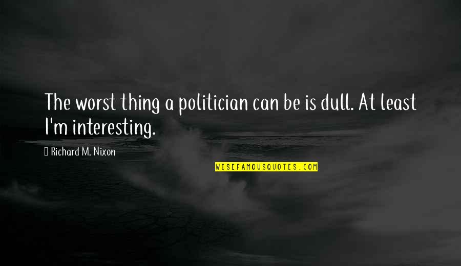 Dull Quotes By Richard M. Nixon: The worst thing a politician can be is