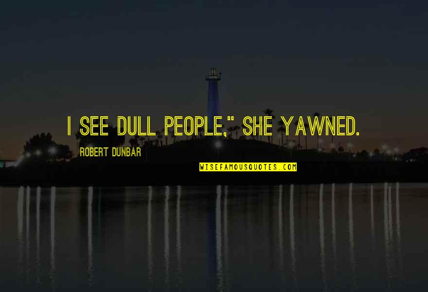 Dull Quotes By Robert Dunbar: I see dull people," she yawned.