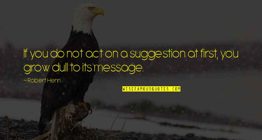 Dull Quotes By Robert Henri: If you do not act on a suggestion