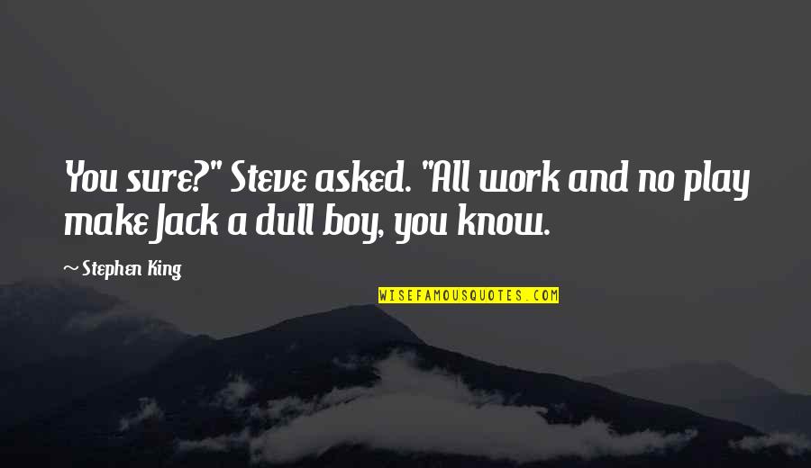 Dull Quotes By Stephen King: You sure?" Steve asked. "All work and no