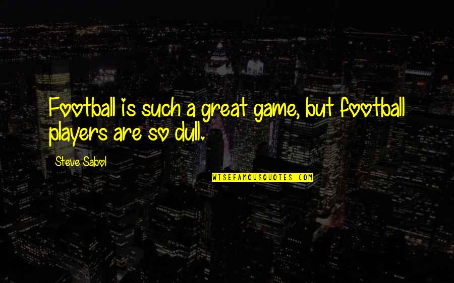 Dull Quotes By Steve Sabol: Football is such a great game, but football