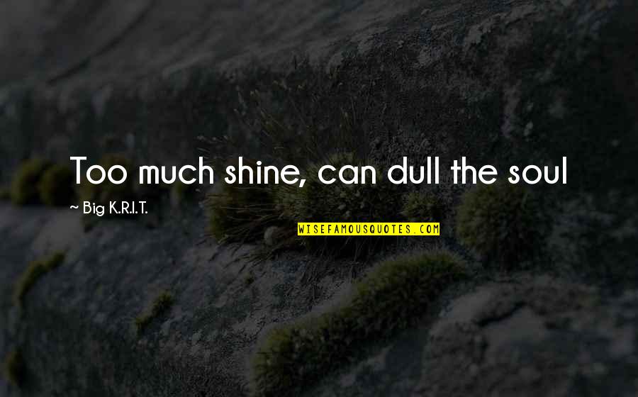 Dull Your Shine Quotes By Big K.R.I.T.: Too much shine, can dull the soul