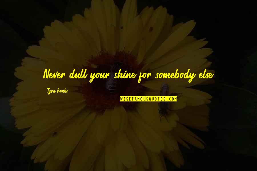 Dull Your Shine Quotes By Tyra Banks: Never dull your shine for somebody else.