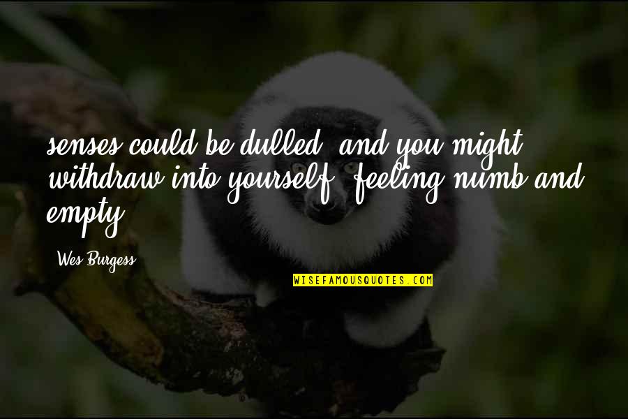 Dulled Quotes By Wes Burgess: senses could be dulled, and you might withdraw