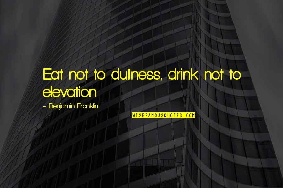Dullness Quotes By Benjamin Franklin: Eat not to dullness, drink not to elevation.
